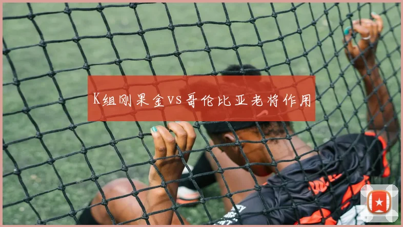K组刚果金vs哥伦比亚老将作用