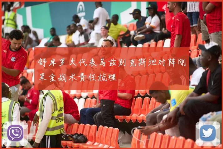 舒库罗夫代表乌兹别克斯坦对阵刚果金战术责任梳理