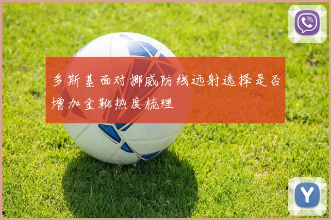 多斯基面对挪威防线远射选择是否增加金靴热度梳理