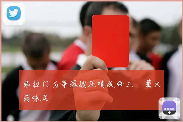 弗拉门戈争冠战压哨改命三笘薰火药味足