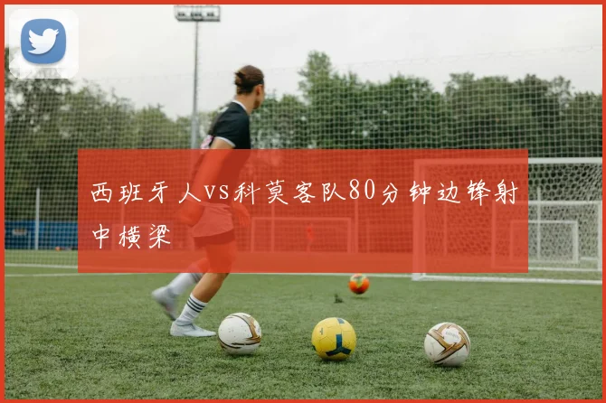 西班牙人vs科莫客队80分钟边锋射中横梁