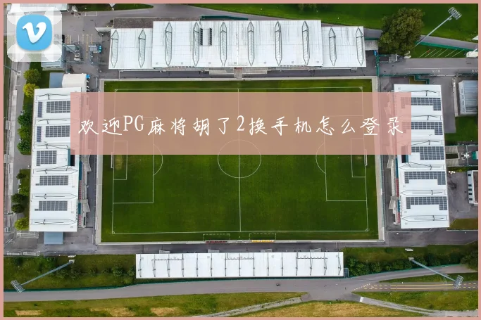 欢迎PG麻将胡了2换手机怎么登录