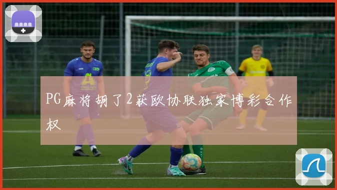 PG麻将胡了2获欧协联独家博彩合作权