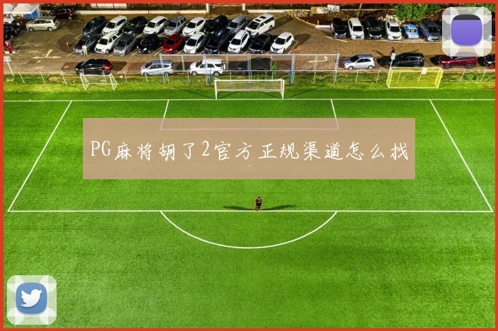 PG麻将胡了2官方正规渠道怎么找