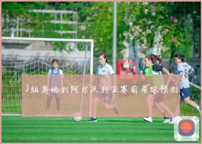 J组奥地利阿尔及利亚赛前角球预测