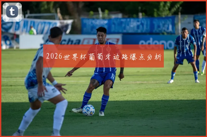 2026世界杯葡萄牙边路爆点分析
