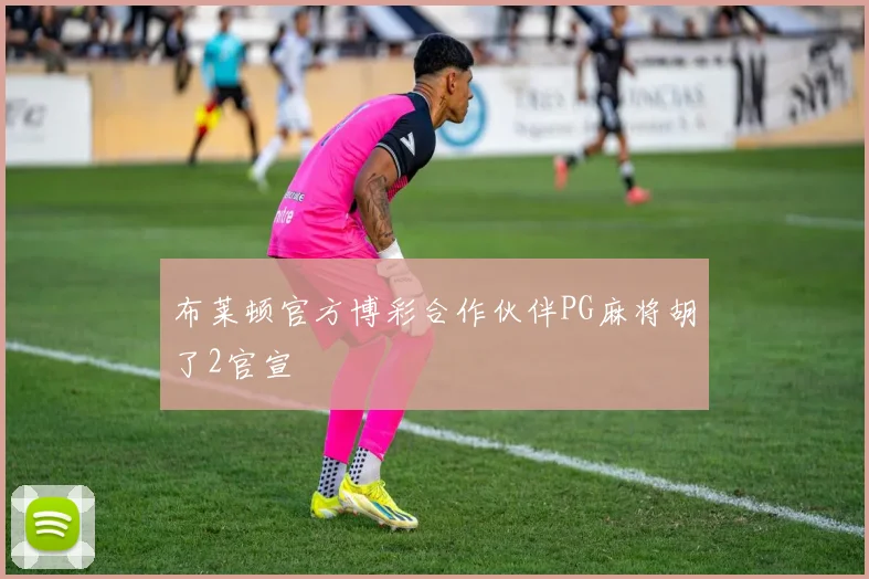 布莱顿官方博彩合作伙伴PG麻将胡了2官宣