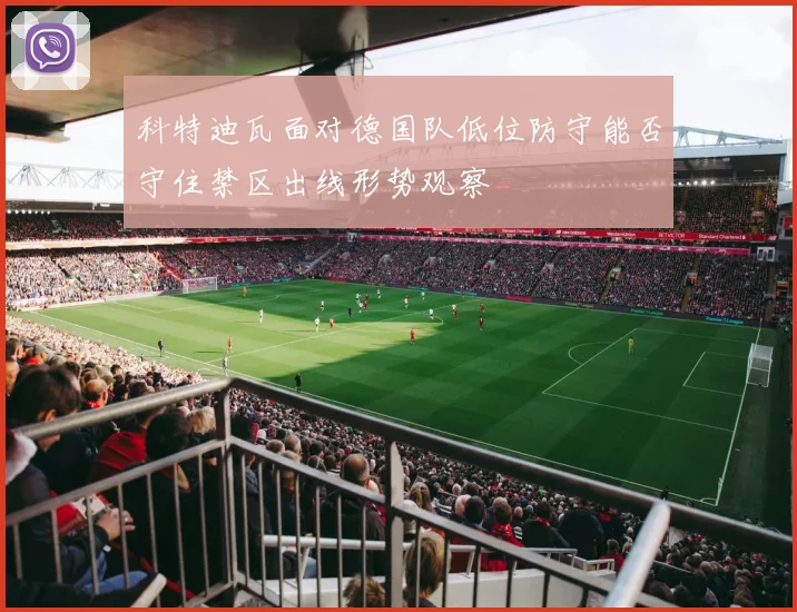 科特迪瓦面对德国队低位防守能否守住禁区出线形势观察