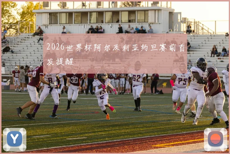 2026世界杯阿尔及利亚约旦赛前首发提醒