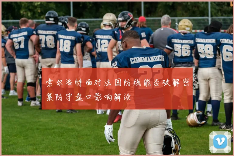 索尔洛特面对法国防线能否破解密集防守盘口影响解读