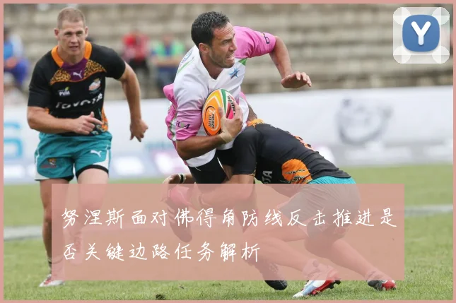 努涅斯面对佛得角防线反击推进是否关键边路任务解析