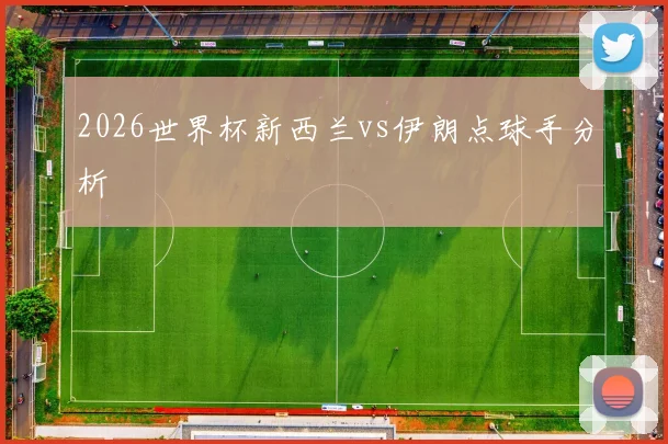 2026世界杯新西兰vs伊朗点球手分析