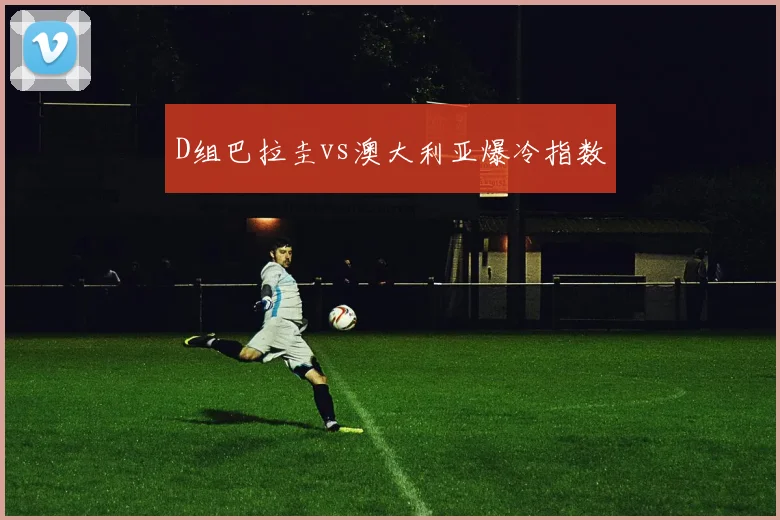 D组巴拉圭vs澳大利亚爆冷指数