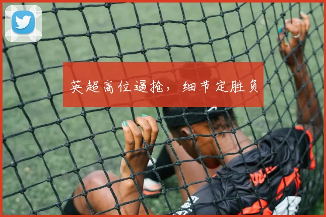 英超高位逼抢，细节定胜负
