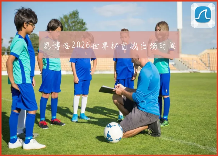 恩博洛2026世界杯首战出场时间
