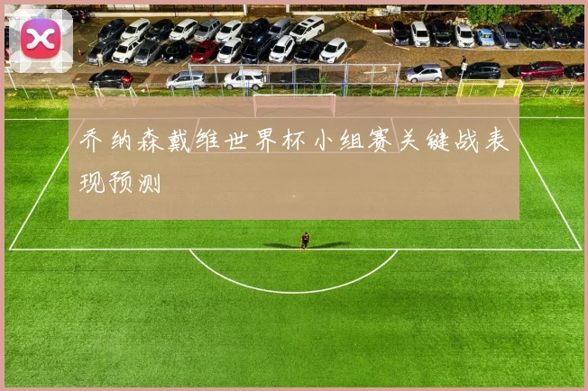 乔纳森戴维世界杯小组赛关键战表现预测