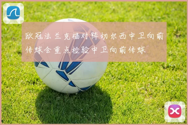欧冠法兰克福对阵切尔西中卫向前传球会重点检验中卫向前传球
