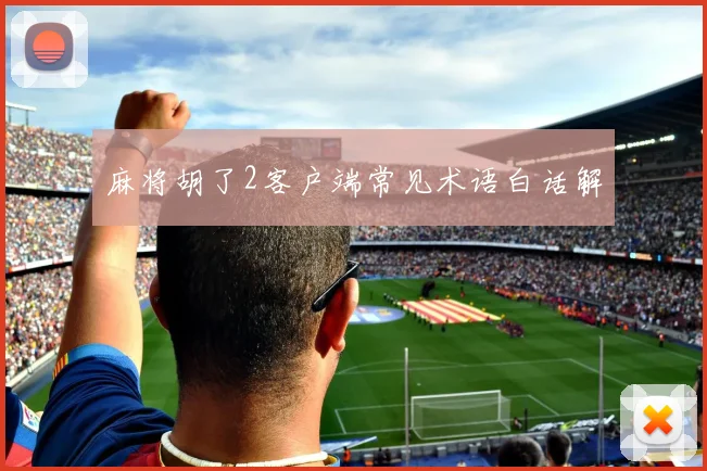 麻将胡了2客户端常见术语白话解