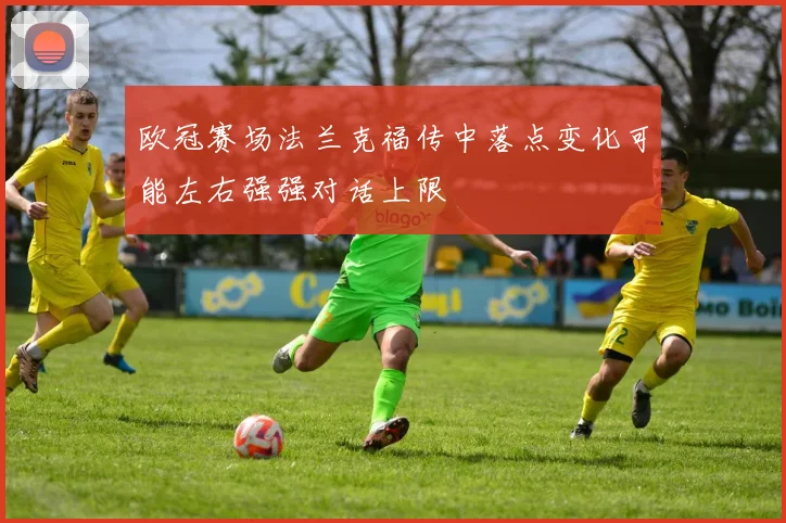 欧冠赛场法兰克福传中落点变化可能左右强强对话上限