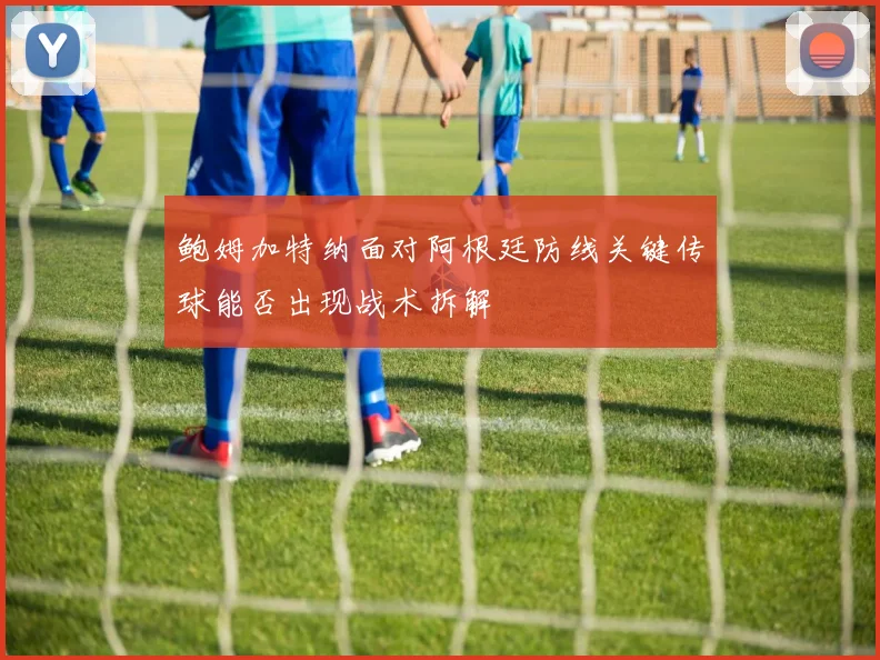 鲍姆加特纳面对阿根廷防线关键传球能否出现战术拆解