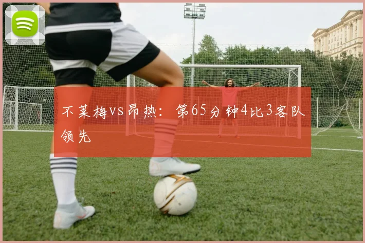 不莱梅vs昂热:第65分钟4比3客队领先