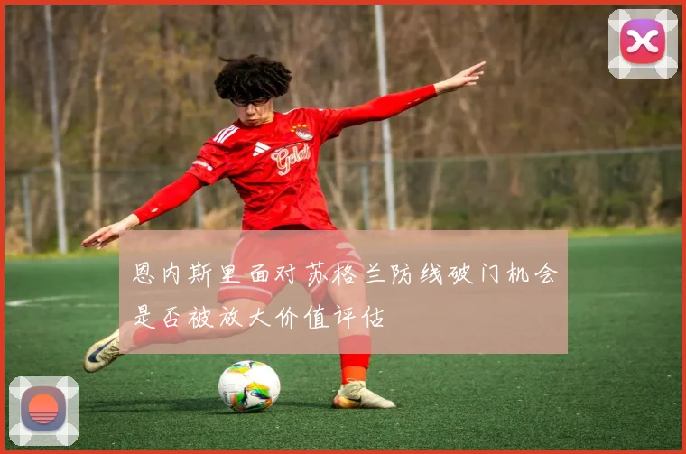 恩内斯里面对苏格兰防线破门机会是否被放大价值评估