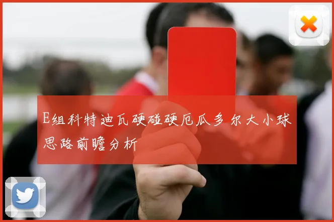 E组科特迪瓦硬碰硬厄瓜多尔大小球思路前瞻分析